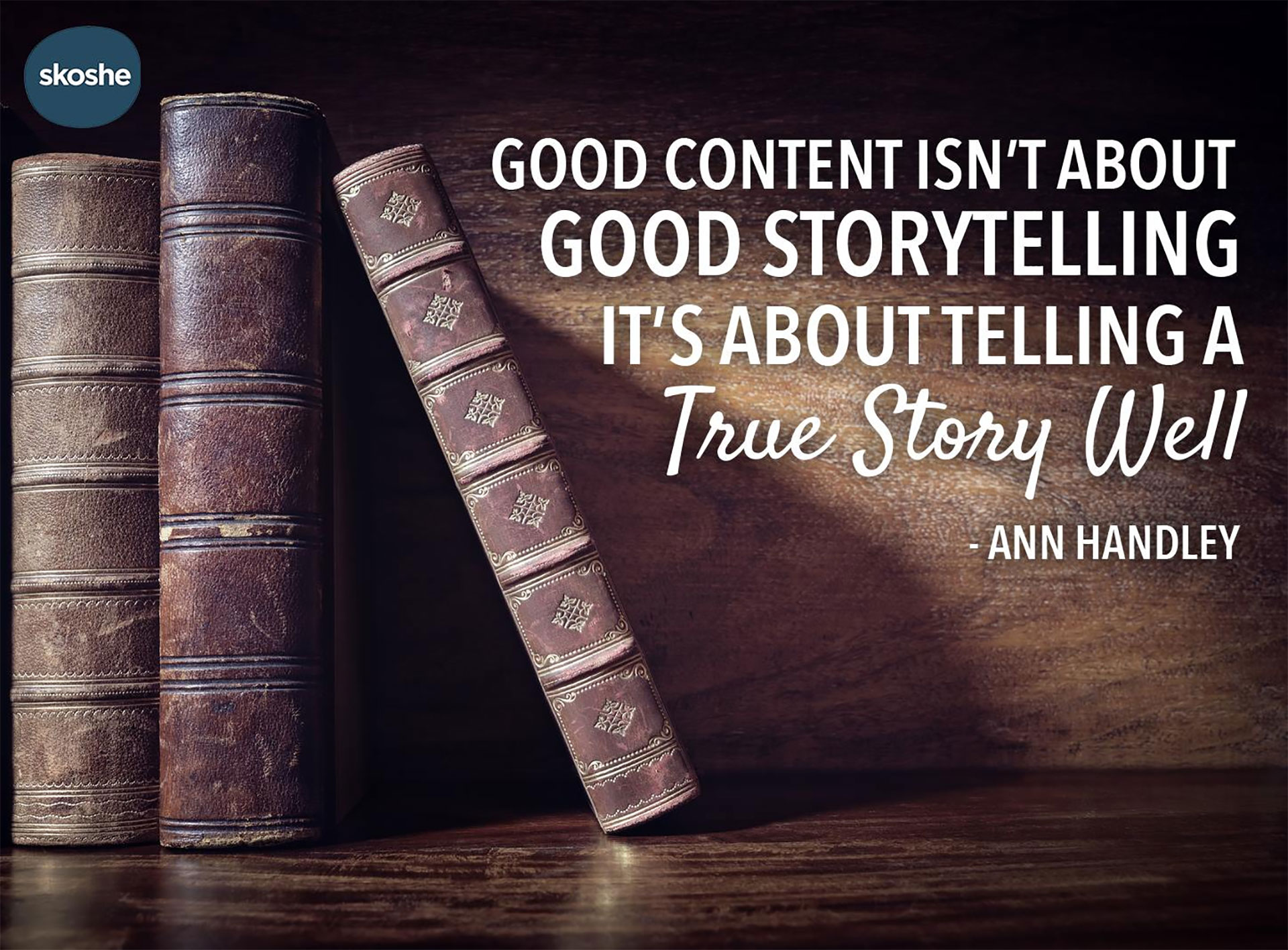 The best content is telling a true story well. - Ann Hadley